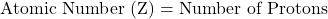 \[ \text{Atomic Number (Z)} = \text{Number of Protons} \]