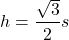 \[ h = \frac{\sqrt{3}}{2} s \]