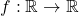f : \mathbb{R} \to \mathbb{R}