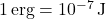 1 \, \text{erg} = 10^{-7} \, \text{J}