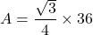 \[ A = \frac{\sqrt{3}}{4} \times 36 \]