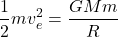 \[ \frac{1}{2}mv_e^2 = \frac{GMm}{R} \]