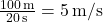 \frac{100 \, \text{m}}{20 \, \text{s}} = 5 \, \text{m/s}