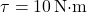 \tau = 10 \, \text{N·m}