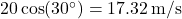 20 \cos(30^\circ) = 17.32 \, \text{m/s}
