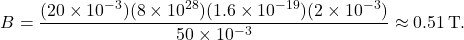 \[ B = \frac{(20 \times 10^{-3})(8 \times 10^{28})(1.6 \times 10^{-19})(2 \times 10^{-3})}{50 \times 10^{-3}} \approx 0.51 \, \text{T}. \]