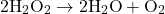 \[ 2 \text{H}_2\text{O}_2 \rightarrow 2 \text{H}_2\text{O} + \text{O}_2 \]
