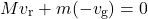 \[ M v_{\text{r}} + m (-v_{\text{g}}) = 0 \]