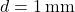 d = 1 \, \text{mm}