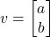 v = \begin{bmatrix} a \\ b \end{bmatrix}
