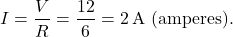 \[ I = \frac{V}{R} = \frac{12}{6} = 2 \, \text{A (amperes)}. \]