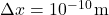 \Delta x = 10^{-10} \, \text{m}