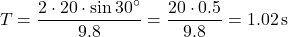 \[ T = \frac{2 \cdot 20 \cdot \sin 30^\circ}{9.8} = \frac{20 \cdot 0.5}{9.8} = 1.02 \, \text{s} \]