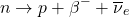 \[ n \rightarrow p + \beta^- + \overline{\nu}_e \]