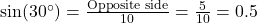 \sin(30^\circ) = \frac{\text{Opposite side}}{10} = \frac{5}{10} = 0.5