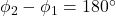 \phi_2 - \phi_1 = 180^\circ