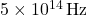 5 \times 10^{14} \, \text{Hz}