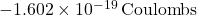 -1.602 \times 10^{-19} \, \text{Coulombs}