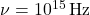 \nu = 10^{15} \, \text{Hz}