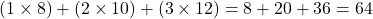 \[ (1 \times 8) + (2 \times 10) + (3 \times 12) = 8 + 20 + 36 = 64 \]