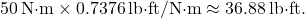\[ 50 \, \text{N·m} \times 0.7376 \, \text{lb·ft/N·m} \approx 36.88 \, \text{lb·ft}. \]