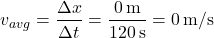 \[ v_{avg} = \frac{\Delta x}{\Delta t} = \frac{0 \, \text{m}}{120 \, \text{s}} = 0 \, \text{m/s} \]