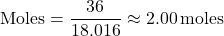 \[ \text{Moles} = \frac{36}{18.016} \approx 2.00 \, \text{moles} \]