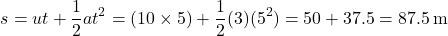 \[ s = ut + \frac{1}{2}at^2 = (10 \times 5) + \frac{1}{2}(3)(5^2) = 50 + 37.5 = 87.5 \, \text{m} \]