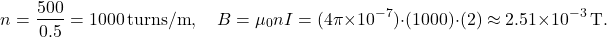 \[ n = \frac{500}{0.5} = 1000 \, \text{turns/m}, \quad B = \mu_0 n I = (4\pi \times 10^{-7}) \cdot (1000) \cdot (2) \approx 2.51 \times 10^{-3} \, \text{T}. \]