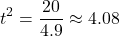 \[ t^2 = \frac{20}{4.9} \approx 4.08 \]