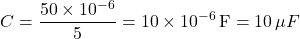 \[ C = \frac{50 \times 10^{-6}}{5} = 10 \times 10^{-6} \, \text{F} = 10 \, \mu F \]