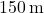 150 \, \text{m}