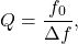 \[ Q = \frac{f_0}{\Delta f}, \]