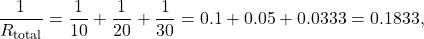 \[ \frac{1}{R_{\text{total}}} = \frac{1}{10} + \frac{1}{20} + \frac{1}{30} = 0.1 + 0.05 + 0.0333 = 0.1833, \]