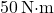 50 \, \text{N·m}