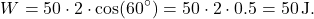 \[ W = 50 \cdot 2 \cdot \cos(60^\circ) = 50 \cdot 2 \cdot 0.5 = 50 \, \text{J}. \]