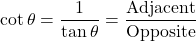\[ \cot \theta = \frac{1}{\tan \theta} = \frac{\text{Adjacent}}{\text{Opposite}} \]