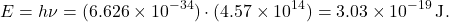 \[ E = h \nu = (6.626 \times 10^{-34}) \cdot (4.57 \times 10^{14}) = 3.03 \times 10^{-19} \, \text{J}. \]