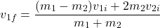 \[ v_{1f} = \frac{(m_1 - m_2)v_{1i} + 2m_2 v_{2i}}{m_1 + m_2} \]