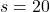 s = 20