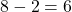 8 - 2 = 6