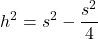\[ h^2 = s^2 - \frac{s^2}{4} \]
