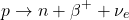 \[ p \rightarrow n + \beta^+ + \nu_e \]