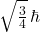 \sqrt{\frac{3}{4}} \, \hbar