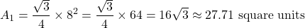 \[ A_1 = \frac{\sqrt{3}}{4} \times 8^2 = \frac{\sqrt{3}}{4} \times 64 = 16\sqrt{3} \approx 27.71 \text{ square units} \]