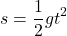 \[ s = \frac{1}{2} g t^2 \]