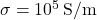 \sigma = 10^5 \, \text{S/m}