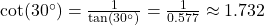 \cot(30^\circ) = \frac{1}{\tan(30^\circ)} = \frac{1}{0.577} \approx 1.732