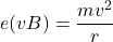 \[ e(vB) = \frac{mv^2}{r} \]