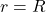 r = R